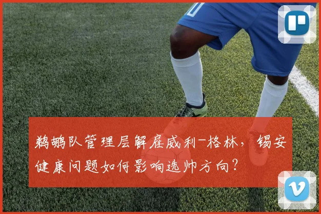 鹈鹕队管理层解雇威利-格林，锡安健康问题如何影响选帅方向？