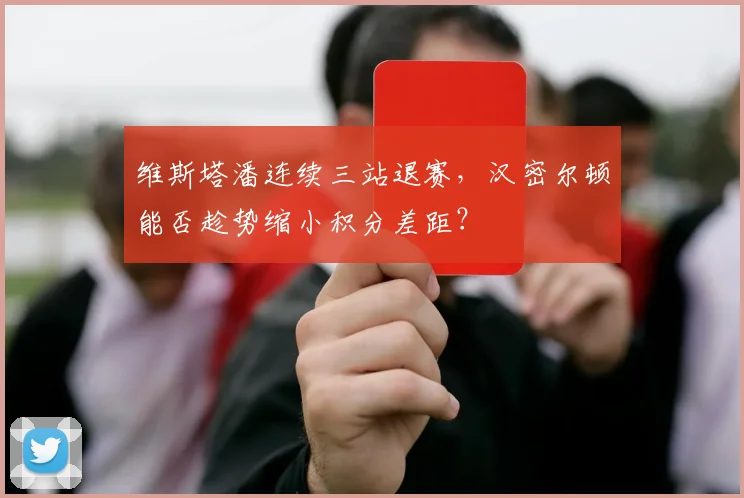 维斯塔潘连续三站退赛，汉密尔顿能否趁势缩小积分差距？